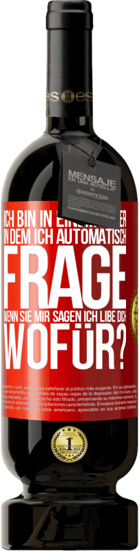 49,95 € Kostenloser Versand | Rotwein Premium Ausgabe MBS® Reserve Ich bin in einem Alter in dem ich automatisch frage, wenn sie mir sagen ich libe dich, wofür? Rote Markierung. Anpassbares Etikett Reserve 12 Monate Ernte 2015 Tempranillo