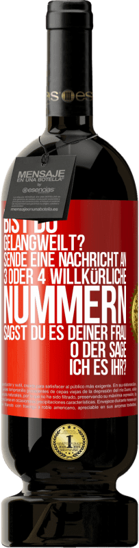 49,95 € Kostenloser Versand | Rotwein Premium Ausgabe MBS® Reserve Bist du gelangweilt? Sende eine Nachricht an 3 oder 4 willkürliche Nummern: Sagst du es deiner Frau oder sage ich es ihr? Rote Markierung. Anpassbares Etikett Reserve 12 Monate Ernte 2014 Tempranillo