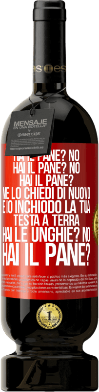 49,95 € Spedizione Gratuita | Vino rosso Edizione Premium MBS® Riserva Ha il pane? No. Hai il pane? No. Hai il pane? Me lo chiedi di nuovo e io inchiodo la tua testa a terra. Hai le unghie? No Etichetta Rossa. Etichetta personalizzabile Riserva 12 Mesi Raccogliere 2015 Tempranillo