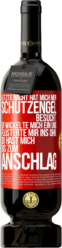 49,95 € Kostenloser Versand | Rotwein Premium Ausgabe MBS® Reserve Letzte Nacht hat mich mein Schutzengel besucht. Er wickelte mich ein und flüsterte mir ins Ohr: Du hast mich bis zum Anschlag Rote Markierung. Anpassbares Etikett Reserve 12 Monate Ernte 2016 Tempranillo