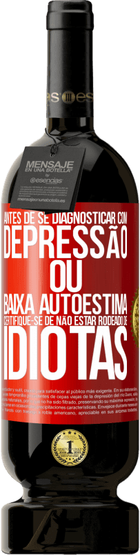 49,95 € Envio grátis | Vinho tinto Edição Premium MBS® Reserva Antes de se diagnosticar com depressão ou baixa autoestima, certifique-se de não estar rodeado de idiotas Etiqueta Vermelha. Etiqueta personalizável Reserva 12 Meses Colheita 2015 Tempranillo