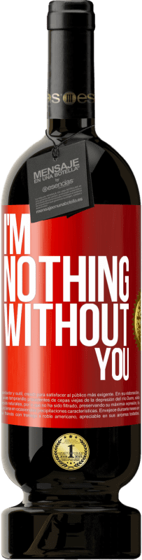 49,95 € Free Shipping | Red Wine Premium Edition MBS® Reserve I'm nothing without you Red Label. Customizable label Reserve 12 Months Harvest 2014 Tempranillo