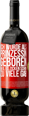 49,95 € Kostenloser Versand | Rotwein Premium Ausgabe MBS® Reserve Ich wurde als Prinzessin geboren, weil es Zicken schon zu viele gab Rote Markierung. Anpassbares Etikett Reserve 12 Monate Ernte 2014 Tempranillo