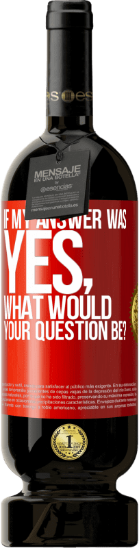 49,95 € Free Shipping | Red Wine Premium Edition MBS® Reserve If my answer was Yes, what would your question be? Red Label. Customizable label Reserve 12 Months Harvest 2015 Tempranillo