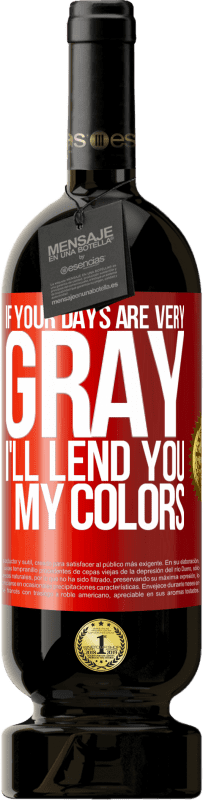 49,95 € 免费送货 | 红酒 高级版 MBS® 预订 如果你的日子很灰暗，我会借给你我的颜色 红色标签. 可自定义的标签 预订 12 个月 收成 2016 Tempranillo