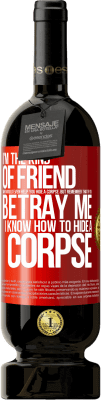 49,95 € Free Shipping | Red Wine Premium Edition MBS® Reserve I'm the kind of friend who would even help you hide a corpse, but remember that if you betray me… I know how to hide a corpse Red Label. Customizable label Reserve 12 Months Harvest 2015 Tempranillo
