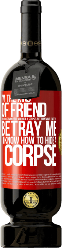 49,95 € Free Shipping | Red Wine Premium Edition MBS® Reserve I'm the kind of friend who would even help you hide a corpse, but remember that if you betray me… I know how to hide a corpse Red Label. Customizable label Reserve 12 Months Harvest 2014 Tempranillo