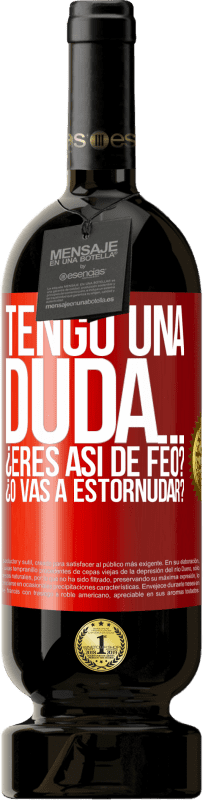 49,95 € Envío gratis | Vino Tinto Edición Premium MBS® Reserva Tengo una duda… ¿Eres así de feo? ¿O vas a estornudar? Etiqueta Roja. Etiqueta personalizable Reserva 12 Meses Cosecha 2014 Tempranillo