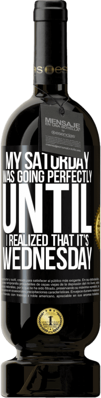 49,95 € 送料無料 | 赤ワイン プレミアム版 MBS® 予約する 水曜日だと気づくまで、私の土曜日は完璧に進んでいました ブラックラベル. カスタマイズ可能なラベル 予約する 12 月 収穫 2016 Tempranillo
