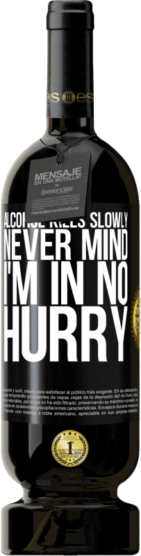 49,95 € Free Shipping | Red Wine Premium Edition MBS® Reserve Alcohol kills slowly ... Never mind, I'm in no hurry Black Label. Customizable label Reserve 12 Months Harvest 2015 Tempranillo