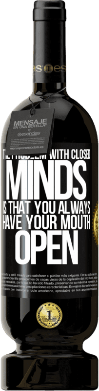 49,95 € Free Shipping | Red Wine Premium Edition MBS® Reserve The problem with closed minds is that you always have your mouth open Black Label. Customizable label Reserve 12 Months Harvest 2015 Tempranillo