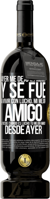 49,95 € Envío gratis | Vino Tinto Edición Premium MBS® Reserva Ayer me dejó mi mujer y se fue a vivir con Lucho, mi mejor amigo. ¿Y desde cuando es Lucho tu mejor amigo? Desde ayer Etiqueta Negra. Etiqueta personalizable Reserva 12 Meses Cosecha 2016 Tempranillo