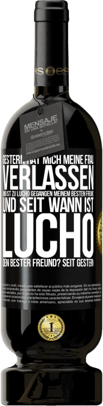 49,95 € Kostenloser Versand | Rotwein Premium Ausgabe MBS® Reserve Gestern hat mich meine Frau verlassen und ist zu Lucho gegangen, meinem besten Freund. Und seit wann ist Lucho dein bester Freun Schwarzes Etikett. Anpassbares Etikett Reserve 12 Monate Ernte 2015 Tempranillo