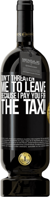 49,95 € Free Shipping | Red Wine Premium Edition MBS® Reserve Don't threaten me to leave because I pay you for the taxi! Black Label. Customizable label Reserve 12 Months Harvest 2015 Tempranillo