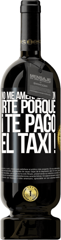 49,95 € Envío gratis | Vino Tinto Edición Premium MBS® Reserva No me amenaces con irte porque ¡Te pago el taxi! Etiqueta Negra. Etiqueta personalizable Reserva 12 Meses Cosecha 2015 Tempranillo