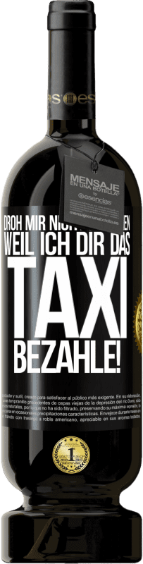 49,95 € Kostenloser Versand | Rotwein Premium Ausgabe MBS® Reserve Droh mir nicht zu gehen, weil ich dir das Taxi bezahle! Schwarzes Etikett. Anpassbares Etikett Reserve 12 Monate Ernte 2015 Tempranillo