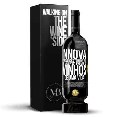 «Innova, porque você tem uma vida inteira para provar os vinhos de uma vida» Edição Premium MBS® Reserva