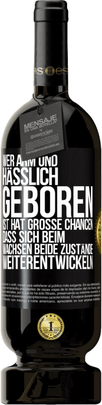 49,95 € Kostenloser Versand | Rotwein Premium Ausgabe MBS® Reserve Wer arm und hässlich geboren ist, hat große Chancen, dass sich beim Wachsen beide Zustände weiterentwickeln Schwarzes Etikett. Anpassbares Etikett Reserve 12 Monate Ernte 2015 Tempranillo