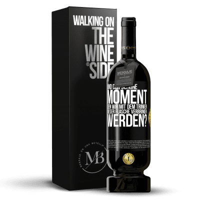 «Und der schöne Moment, den wir mit dem Trinken dieser Flasche verbringen werden?» Premium Ausgabe MBS® Reserve