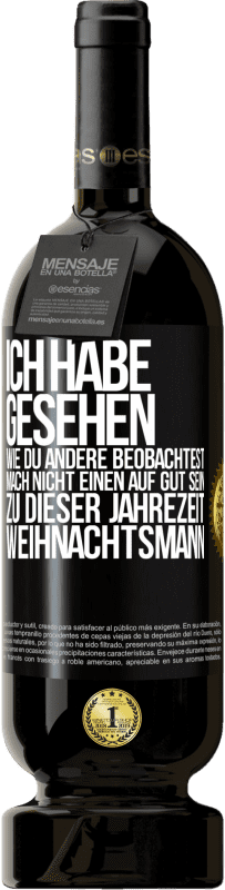 49,95 € Kostenloser Versand | Rotwein Premium Ausgabe MBS® Reserve Ich habe gesehen, wie du andere beobachtest. Mach nicht einen auf gut sein zu dieser Jahrezeit, Weihnachtsmann Schwarzes Etikett. Anpassbares Etikett Reserve 12 Monate Ernte 2016 Tempranillo