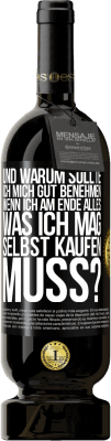 49,95 € Kostenloser Versand | Rotwein Premium Ausgabe MBS® Reserve Und warum sollte ich mich gut benehmen, wenn ich am Ende alles, was ich mag, selbst kaufen muss? Schwarzes Etikett. Anpassbares Etikett Reserve 12 Monate Ernte 2016 Tempranillo