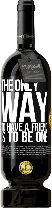 49,95 € Free Shipping | Red Wine Premium Edition MBS® Reserve The only way to have a friend is to be one Black Label. Customizable label Reserve 12 Months Harvest 2015 Tempranillo