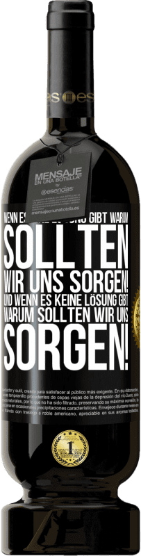 49,95 € Kostenloser Versand | Rotwein Premium Ausgabe MBS® Reserve Wenn es eine Lösung gibt, warum sollten wir uns sorgen! Und wenn es keine Lösung gibt, warum sollten wir uns sorgen! Schwarzes Etikett. Anpassbares Etikett Reserve 12 Monate Ernte 2016 Tempranillo