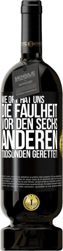 49,95 € Kostenloser Versand | Rotwein Premium Ausgabe MBS® Reserve Wie oft hat uns die Faulheit vor den sechs anderen Todsünden gerettet! Schwarzes Etikett. Anpassbares Etikett Reserve 12 Monate Ernte 2015 Tempranillo