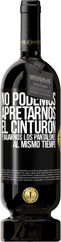 49,95 € Envío gratis | Vino Tinto Edición Premium MBS® Reserva No podemos apretarnos el cinturón y bajarnos los pantalones al mismo tiempo Etiqueta Negra. Etiqueta personalizable Reserva 12 Meses Cosecha 2015 Tempranillo