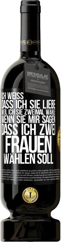 49,95 € Kostenloser Versand | Rotwein Premium Ausgabe MBS® Reserve Ich weiß, dass ich sie liebe, weil ich sie zweimal wähle, wenn sie mir sagen, dass ich zwei Frauen wählen soll Schwarzes Etikett. Anpassbares Etikett Reserve 12 Monate Ernte 2015 Tempranillo