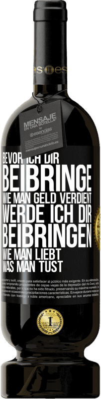 49,95 € Kostenloser Versand | Rotwein Premium Ausgabe MBS® Reserve Bevor ich dir beibringe, wie man Geld verdient, werde ich dir beibringen, wie man liebt, was man tust Schwarzes Etikett. Anpassbares Etikett Reserve 12 Monate Ernte 2015 Tempranillo