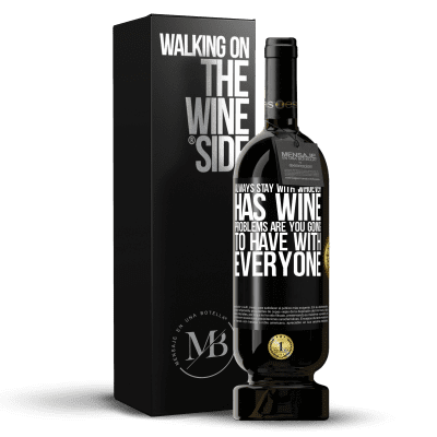 «Always stay with whoever has wine. Problems are you going to have with everyone» Premium Edition MBS® Reserve