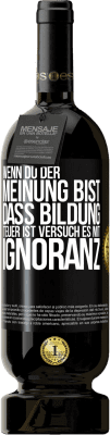 49,95 € Kostenloser Versand | Rotwein Premium Ausgabe MBS® Reserve Wenn du der Meinung bist, dass Bildung teuer ist, versuch es mit Ignoranz Schwarzes Etikett. Anpassbares Etikett Reserve 12 Monate Ernte 2014 Tempranillo