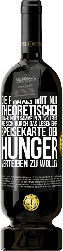 49,95 € Kostenloser Versand | Rotwein Premium Ausgabe MBS® Reserve Die Praxis mit nur theoretischen Erfahrungen sammeln zu wollen ist, wie sich durch das Lesen einer Speisekarte den Hunger vertei Schwarzes Etikett. Anpassbares Etikett Reserve 12 Monate Ernte 2015 Tempranillo