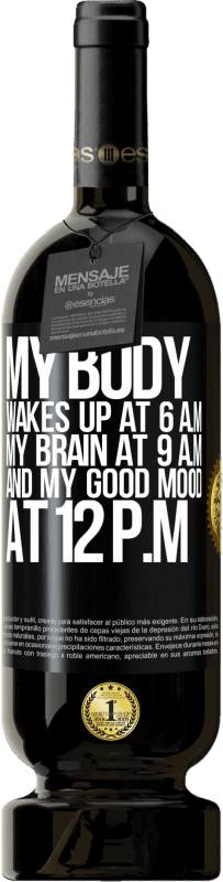 49,95 € Free Shipping | Red Wine Premium Edition MBS® Reserve My body wakes up at 6 a.m. My brain at 9 a.m. and my good mood at 12 p.m Black Label. Customizable label Reserve 12 Months Harvest 2015 Tempranillo