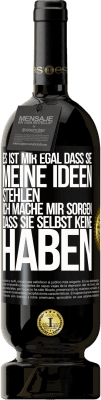 49,95 € Kostenloser Versand | Rotwein Premium Ausgabe MBS® Reserve Es ist mir egal, dass sie meine Ideen stehlen, ich mache mir Sorgen, dass sie selbst keine haben Schwarzes Etikett. Anpassbares Etikett Reserve 12 Monate Ernte 2015 Tempranillo