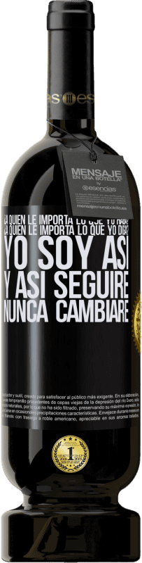 49,95 € Envío gratis | Vino Tinto Edición Premium MBS® Reserva ¿A quién le importa lo que yo haga? ¿A quién le importa lo que yo diga? Yo soy así, y así seguiré, nunca cambiaré Etiqueta Negra. Etiqueta personalizable Reserva 12 Meses Cosecha 2016 Tempranillo