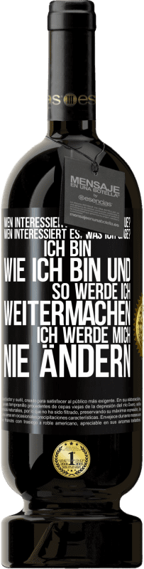 49,95 € Kostenloser Versand | Rotwein Premium Ausgabe MBS® Reserve Wen interessiert es, was ich tue? Wen interessiert es, was ich sage? Ich bin, wie ich bin und so werde ich weitermachen, ich wer Schwarzes Etikett. Anpassbares Etikett Reserve 12 Monate Ernte 2015 Tempranillo