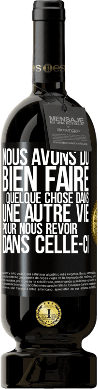 49,95 € Envoi gratuit | Vin rouge Édition Premium MBS® Réserve Nous avons dû bien faire quelque chose dans une autre vie pour nous revoir dans celle-ci Étiquette Noire. Étiquette personnalisable Réserve 12 Mois Récolte 2015 Tempranillo