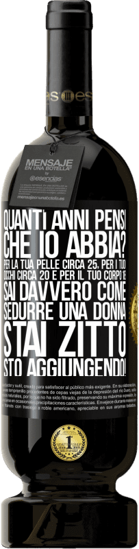 49,95 € Spedizione Gratuita | Vino rosso Edizione Premium MBS® Riserva quanti anni hai Per la tua pelle circa 25, per i tuoi occhi circa 20 e per il tuo corpo 18. Sai davvero come sedurre una Etichetta Nera. Etichetta personalizzabile Riserva 12 Mesi Raccogliere 2015 Tempranillo