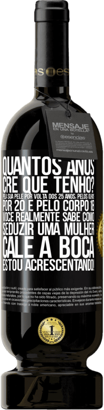 49,95 € Envio grátis | Vinho tinto Edição Premium MBS® Reserva quantos anos você tem? Pela sua pele por volta dos 25 anos, pelos olhos por 20 e pelo corpo 18. Você realmente sabe como Etiqueta Preta. Etiqueta personalizável Reserva 12 Meses Colheita 2015 Tempranillo