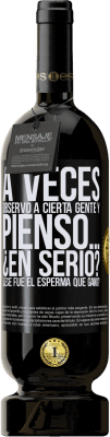 49,95 € Envío gratis | Vino Tinto Edición Premium MBS® Reserva A veces observo a cierta gente y pienso… ¿En serio? ¿Ese fue el esperma que ganó? Etiqueta Negra. Etiqueta personalizable Reserva 12 Meses Cosecha 2016 Tempranillo