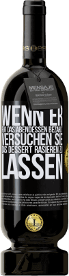 49,95 € Kostenloser Versand | Rotwein Premium Ausgabe MBS® Reserve Wenn er für das Abendessen bezahlt, versucht er, das Dessert zu rasieren Schwarzes Etikett. Anpassbares Etikett Reserve 12 Monate Ernte 2016 Tempranillo