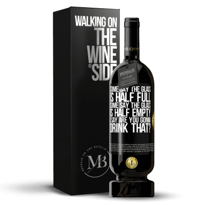 «Some say the glass is half full, some say the glass is half empty. I say are you gonna drink that?» Premium Edition MBS® Reserve