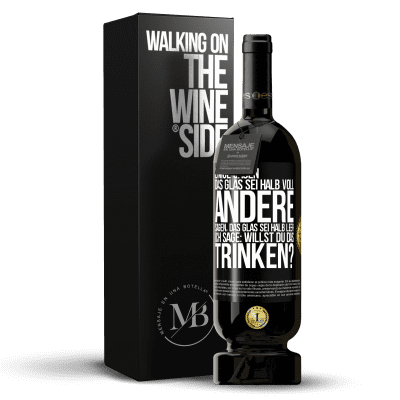 «Einige sagen, das Glas sei halb voll, andere sagen, das Glas sei halb leer. Ich sage: Willst du das trinken?» Premium Ausgabe MBS® Reserve