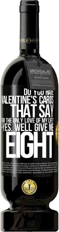 49,95 € Free Shipping | Red Wine Premium Edition MBS® Reserve Do you have Valentine's cards that say: For the only love of my life? -Yes. Well give me eight Black Label. Customizable label Reserve 12 Months Harvest 2016 Tempranillo