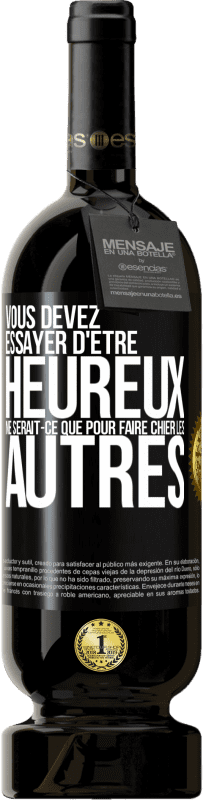 49,95 € Envoi gratuit | Vin rouge Édition Premium MBS® Réserve Vous devez essayer d'être heureux ne serait-ce que pour faire chier les autres Étiquette Noire. Étiquette personnalisable Réserve 12 Mois Récolte 2015 Tempranillo