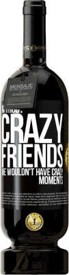 49,95 € Free Shipping | Red Wine Premium Edition MBS® Reserve Without crazy friends, we wouldn't have crazy moments Black Label. Customizable label Reserve 12 Months Harvest 2014 Tempranillo