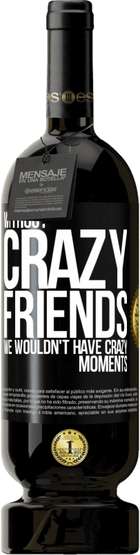 49,95 € Free Shipping | Red Wine Premium Edition MBS® Reserve Without crazy friends, we wouldn't have crazy moments Black Label. Customizable label Reserve 12 Months Harvest 2016 Tempranillo