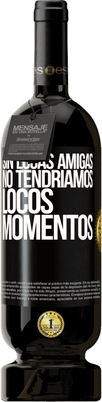 49,95 € Envío gratis | Vino Tinto Edición Premium MBS® Reserva Sin locas amigas, no tendríamos locos momentos Etiqueta Negra. Etiqueta personalizable Reserva 12 Meses Cosecha 2015 Tempranillo